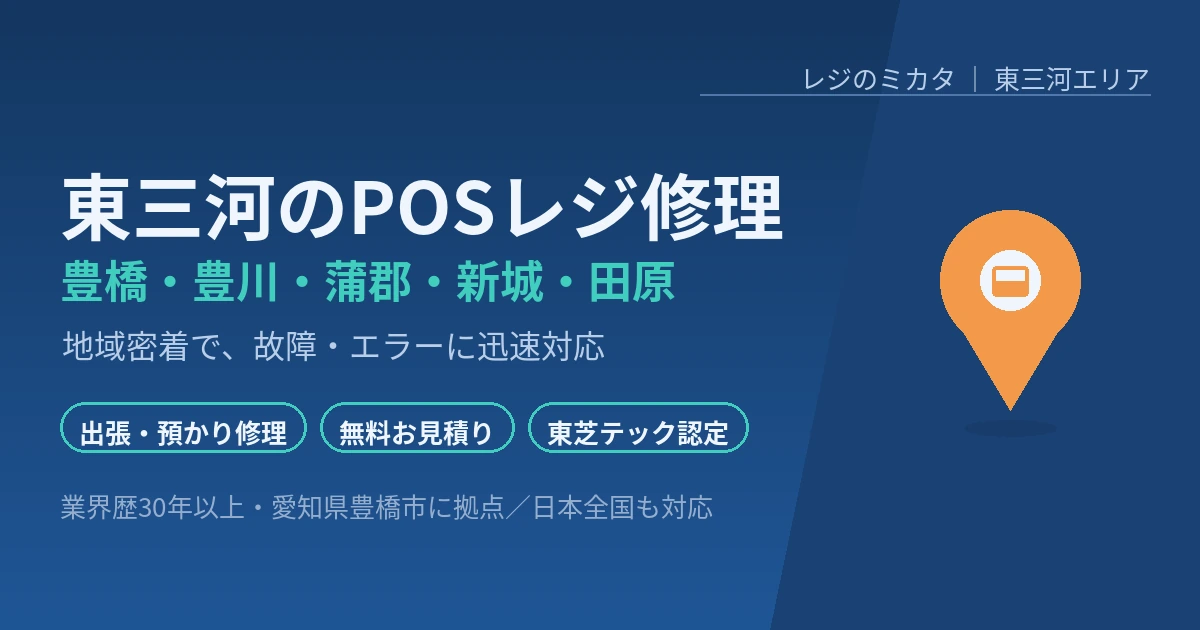 東三河のPOSレジ修理 豊橋・豊川・蒲郡・新城・田原 地域密着・東芝テック修理認定店